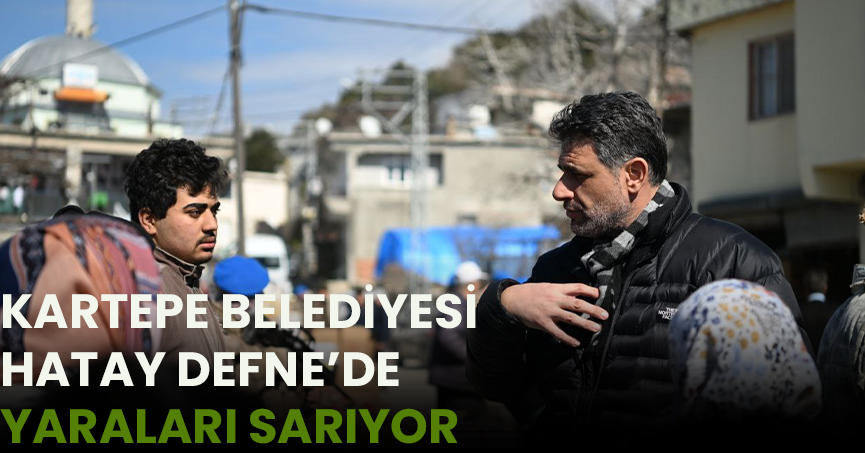 KARTEPE BELEDİYESİ HATAY/DEFNE’DE YARALARI SARIYOR
