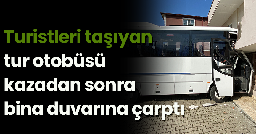 Turistleri taşıyan tur otobüsü kazadan sonra bina duvarına çarptı