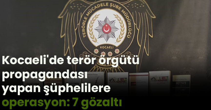 Kocaeli'de terör örgütü propagandası yapan şüphelilere operasyon: 7 gözaltı