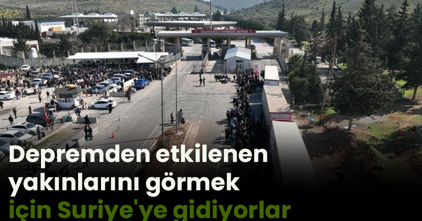 Depremden etkilenen yakınlarını görmek için Suriye'ye gidiyorlar 