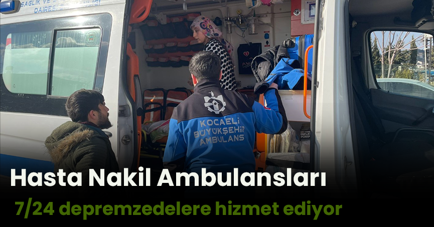 Hasta Nakil Ambulansları 7/24 depremzedelere hizmet ediyor