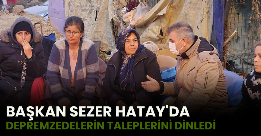 AŞKAN SEZER HATAY'DA DEPREMZEDELERİN TALEPLERİNİ DİNLEDİ   