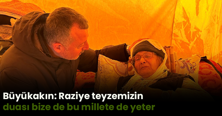 Büyükakın: Raziye teyzemizin duası bize de bu millete de yeter
