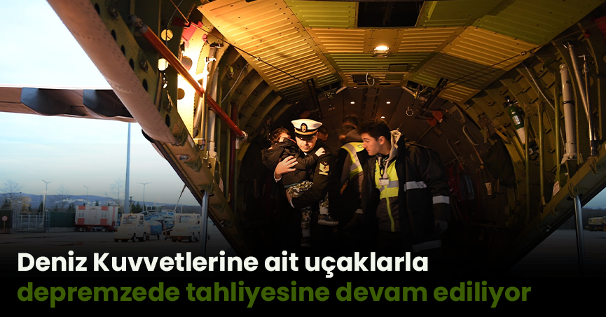Deniz Kuvvetlerine ait uçaklarla depremzede tahliyesine devam ediliyor