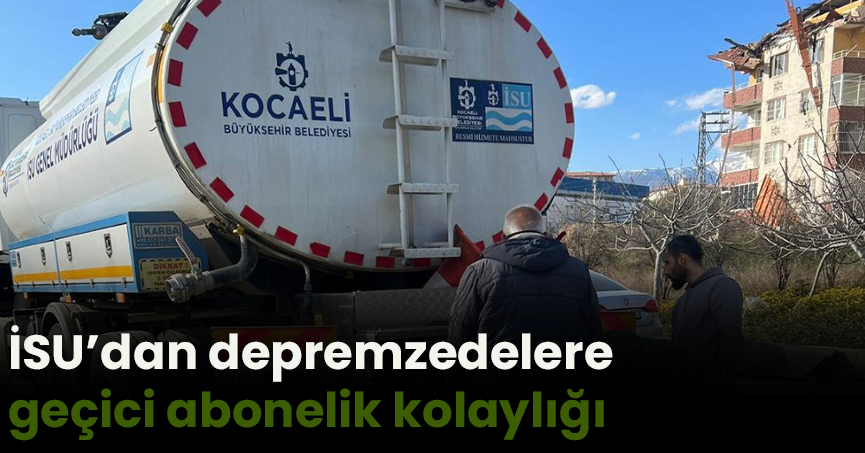 İSU’dan depremzedelere geçici abonelik kolaylığı