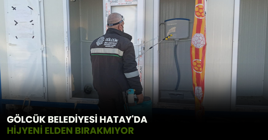 GÖLCÜK BELEDİYESİ HATAY'DA HİJYENİ ELDEN BIRAKMIYOR