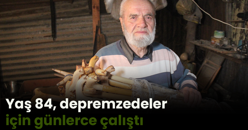 Yaş 84, depremzedeler için günlerce çalıştı