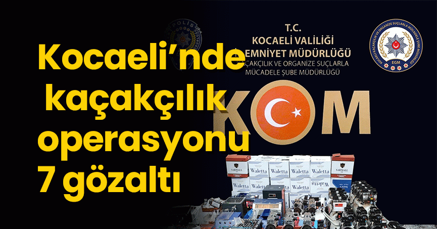 Kocaeli’nde kaçakçılık operasyonu: 7 gözaltı