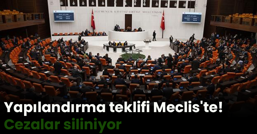 Yapılandırma teklifi Meclis'te! Cezalar siliniyor