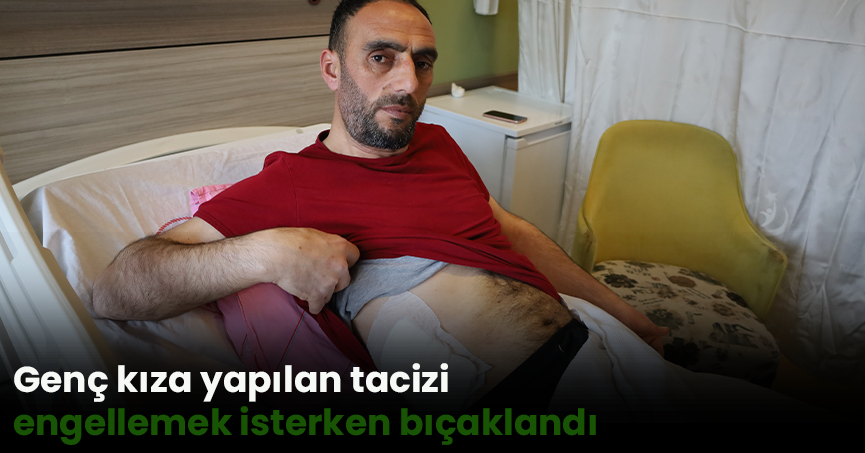 Genç kıza yapılan tacizi engellemek isterken bıçaklandı