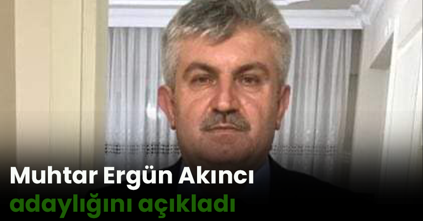 Muhtar Ergün Akıncı adaylığını açıkladı