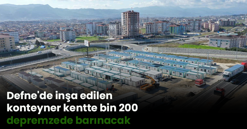 Defne'de inşa edilen konteyner kentte bin 200 depremzede barınacak