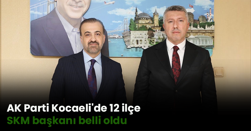 AK Parti Kocaeli'de 12 ilçe SKM başkanı belli oldu