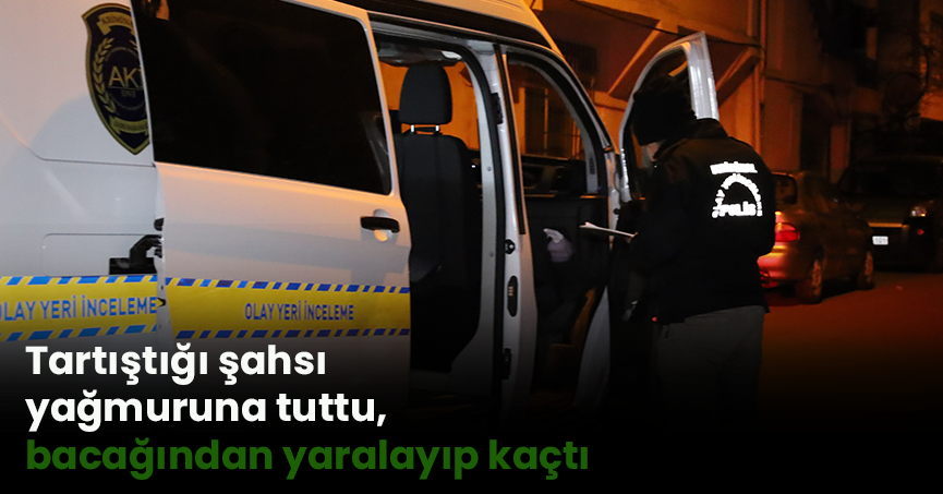 Tartıştığı şahsı kurşun yağmuruna tuttu, bacağından yaralayıp kaçtı