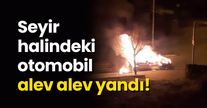 Seyir halindeki otomobil alev alev yandı!