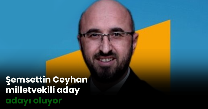 Şemsettin Ceyhan milletvekili aday adayı oluyor