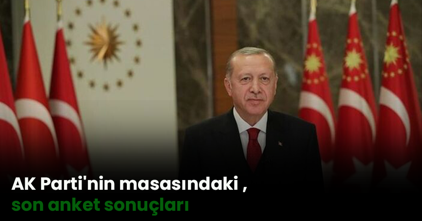AK Parti'nin masasındaki son anket sonuçları