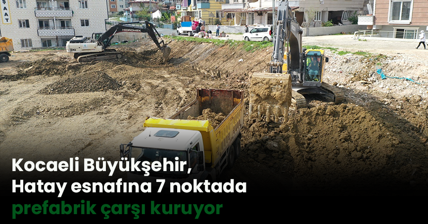 Kocaeli Büyükşehir, Hatay esnafına 7 noktada prefabrik çarşı kuruyor