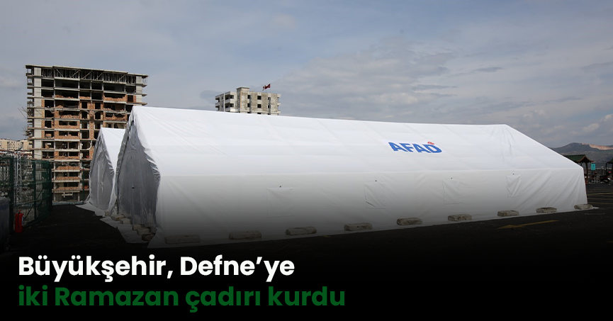 Büyükşehir, Defne’ye iki Ramazan çadırı kurdu