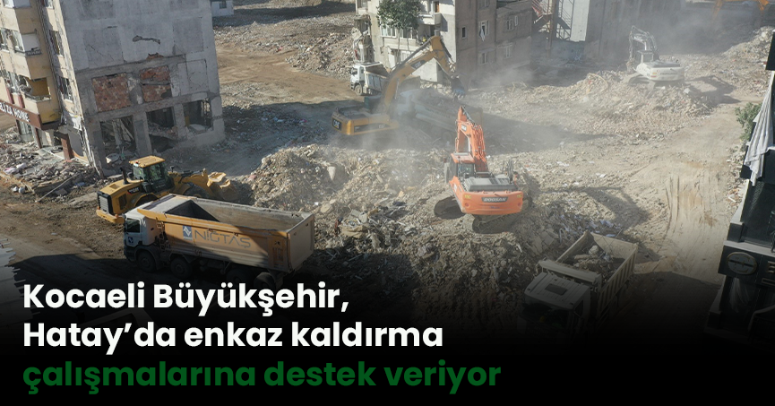 Kocaeli Büyükşehir, Hatay’da enkaz kaldırma çalışmalarına destek veriyor