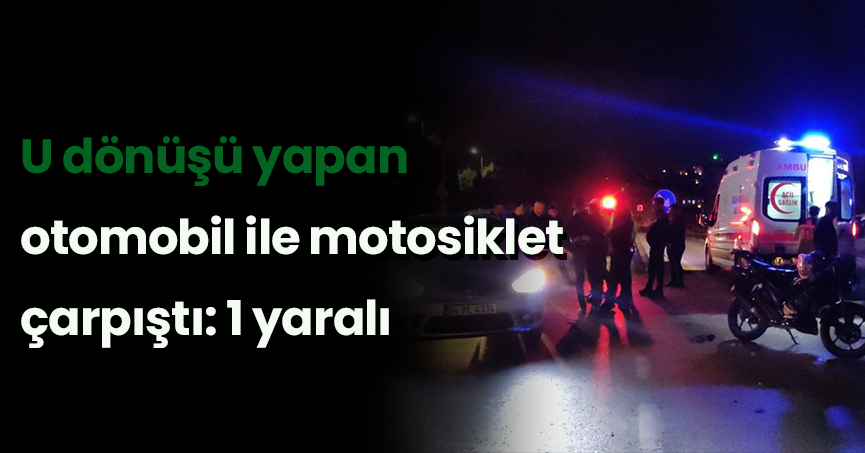 U dönüşü yapan otomobil ile motosiklet çarpıştı: 1 yaralı