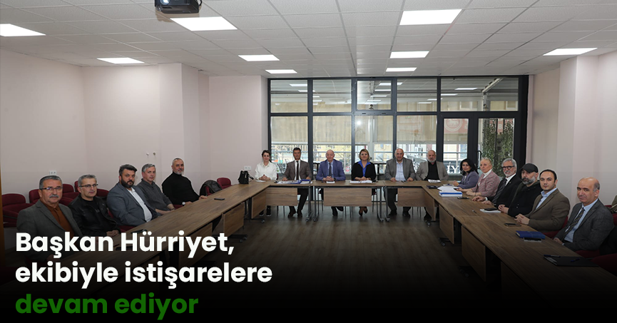 Başkan Hürriyet, ekibiyle istişarelere devam ediyor