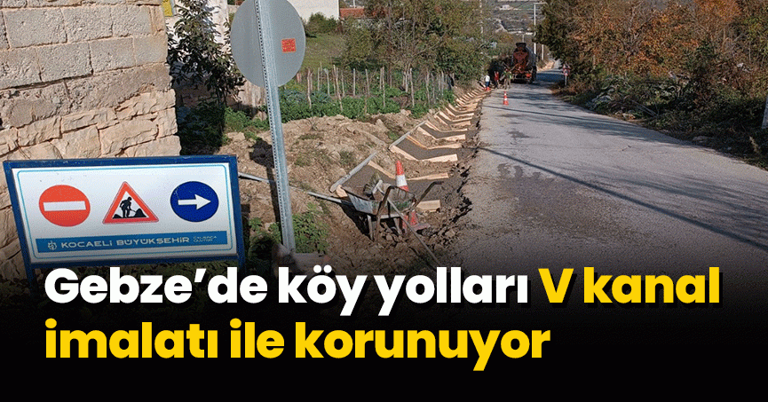 Gebze’de köy yolları V kanal imalatı ile korunuyor