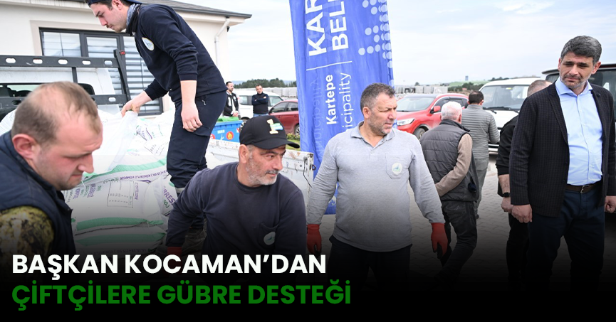 BAŞKAN KOCAMAN’DAN ÇİFTÇİLERE GÜBRE DESTEĞİ