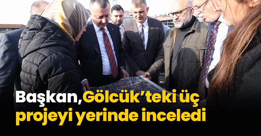 Başkan Büyükakın, Gölcük’teki üç projeyi yerinde inceledi