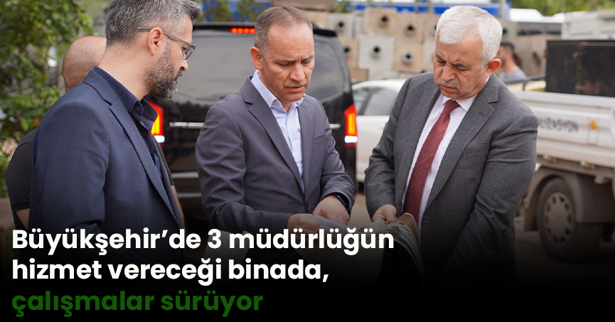 Büyükşehir’de 3 müdürlüğün hizmet vereceği binada çalışmalar sürüyor