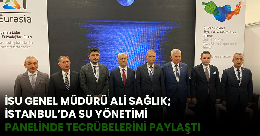 İSU GENEL MÜDÜRÜ ALİ SAĞLIK; İSTANBUL’DA SU YÖNETİMİ PANELİNDE TECRÜBELERİNİ PAYLAŞTI