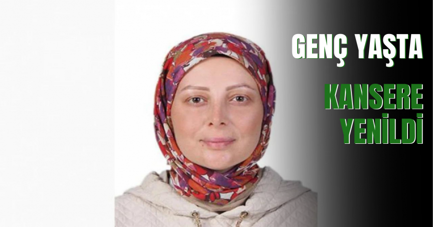 Genç yaşta kansere yenildi