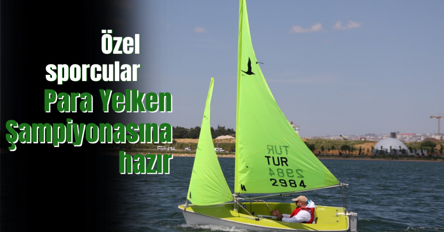 Özel sporcular Para Yelken Şampiyonasına hazır