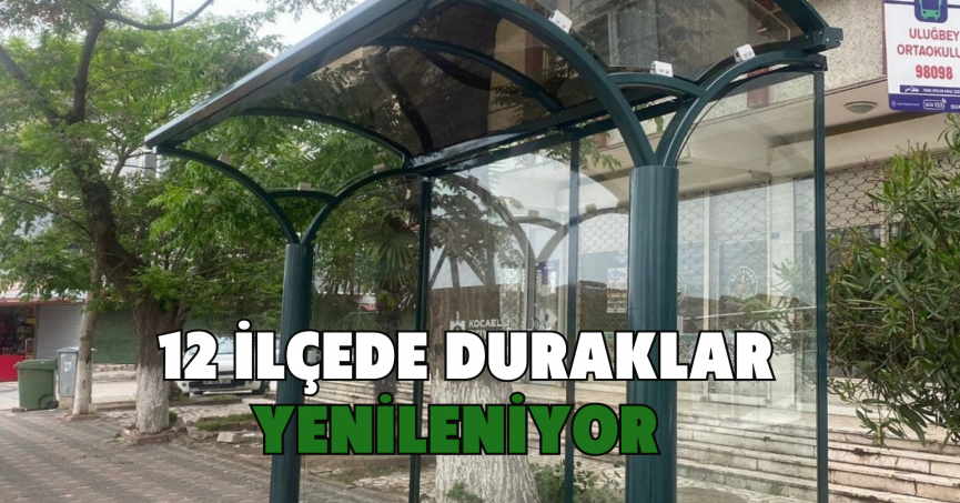 12 ilçede duraklar yenileniyor