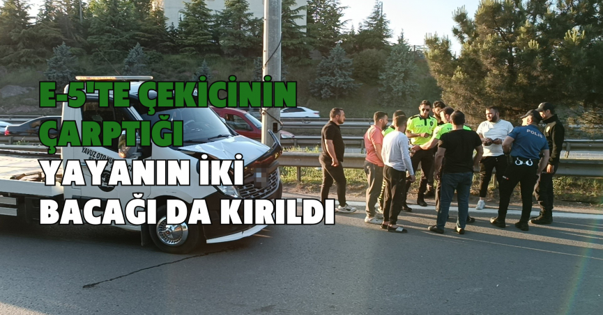 E-5'te çekicinin çarptığı yayanın iki bacağı da kırıldı 