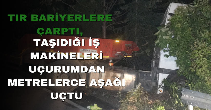 Tır bariyerlere çarptı, taşıdığı iş makineleri uçurumdan metrelerce aşağı uçtu