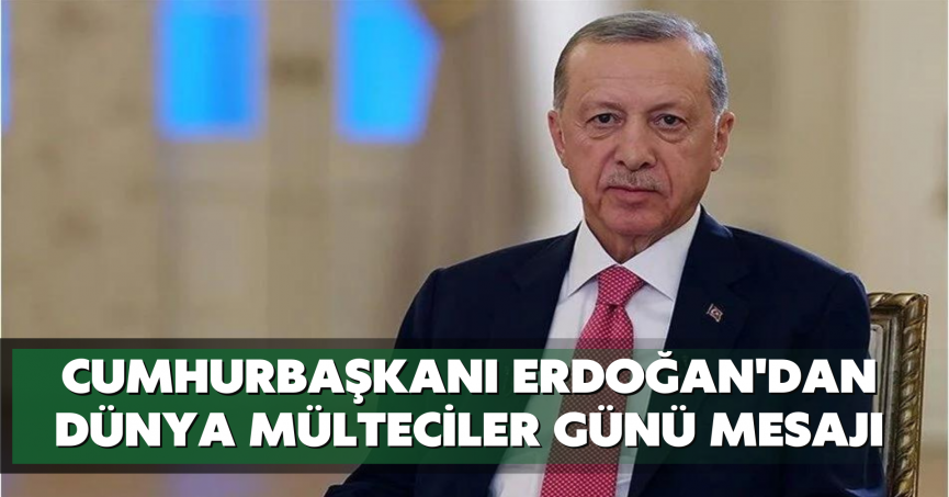 Cumhurbaşkanı Erdoğan'dan Dünya Mülteciler Günü mesajı