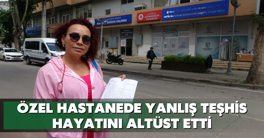 Özel hastanede yanlış teşhis hayatını altüst etti