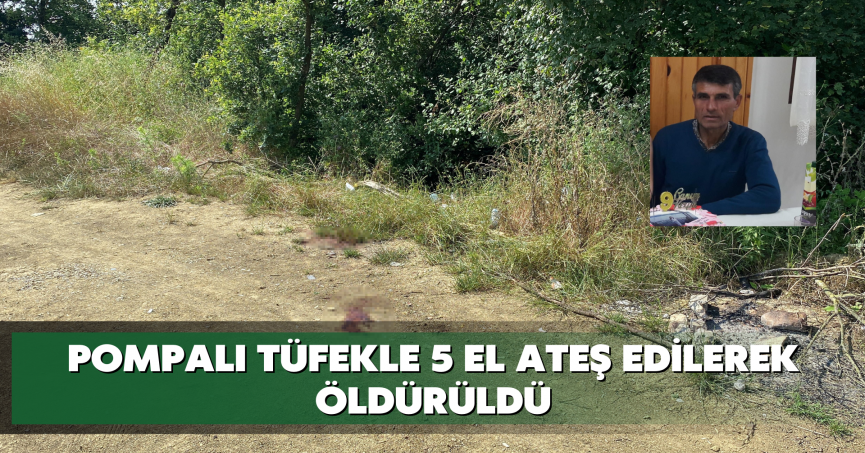 Pompalı tüfekle 5 el ateş edilerek öldürüldü