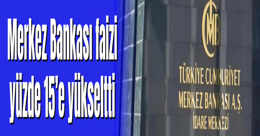 Merkez Bankası faizi yüzde 15’e yükseltti