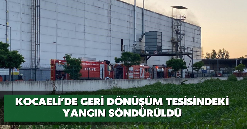 Kocaeli’de geri dönüşüm tesisindeki yangın söndürüldü