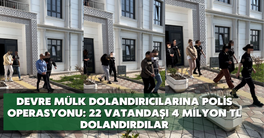 Devre mülk dolandırıcılarına polis operasyonu: 22 vatandaşı 4 milyon TL dolandırdılar
