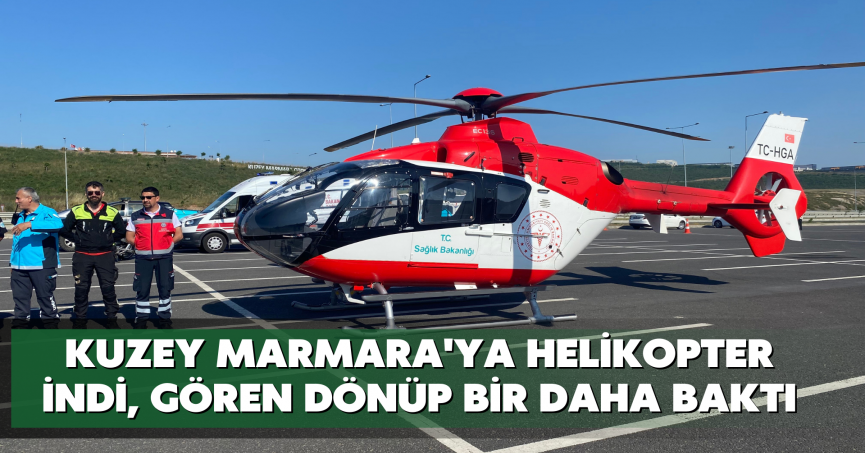 Kuzey Marmara'ya helikopter indi, gören dönüp bir daha baktı