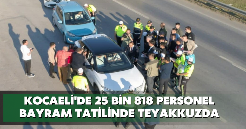 Kocaeli'de 25 bin 818 personel bayram tatilinde teyakkuzda
