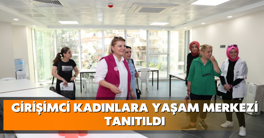 Girişimci kadınlara yaşam merkezi tanıtıldı