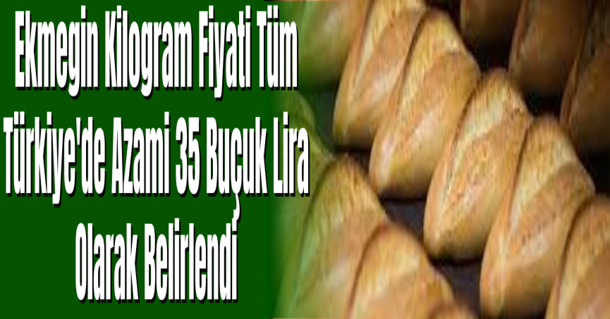 Ekmegin Kilogram Fiyati Tüm Türkiye'de Azami 35 Buçuk Lira Olarak Belirlendi