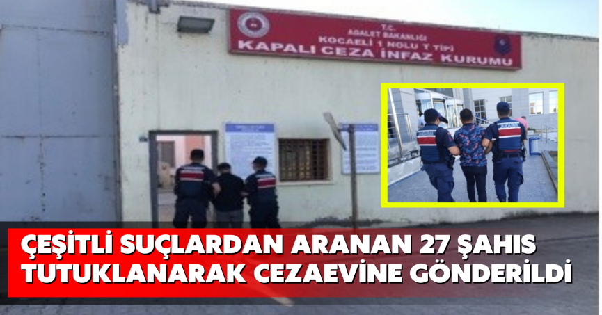 Çeşitli suçlardan aranan 27 şahıs tutuklanarak cezaevine gönderildi