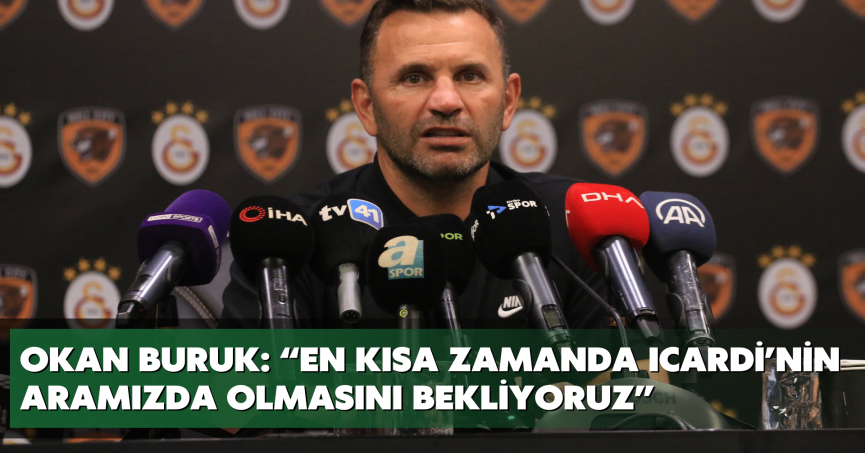 Okan Buruk: “En kısa zamanda Icardi’nin aramızda olmasını bekliyoruz”