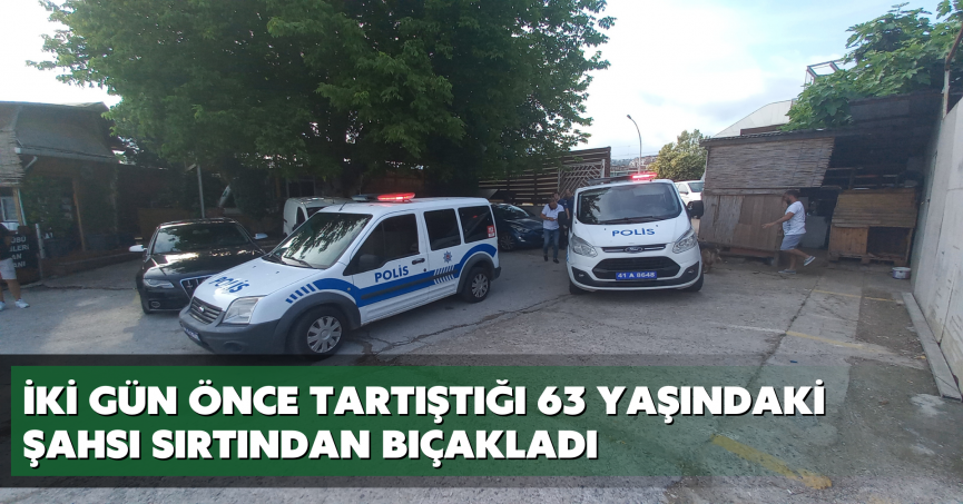 İki gün önce tartıştığı 63 yaşındaki şahsı sırtından bıçakladı