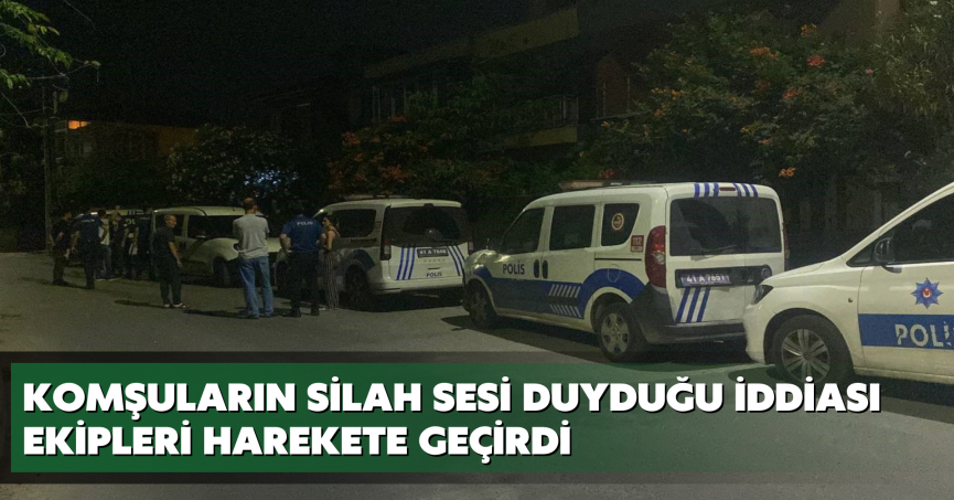 Komşuların silah sesi duyduğu iddiası ekipleri harekete geçirdi